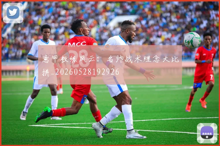 意甲教练风云:名帅战术理念大比拼_20260528192926