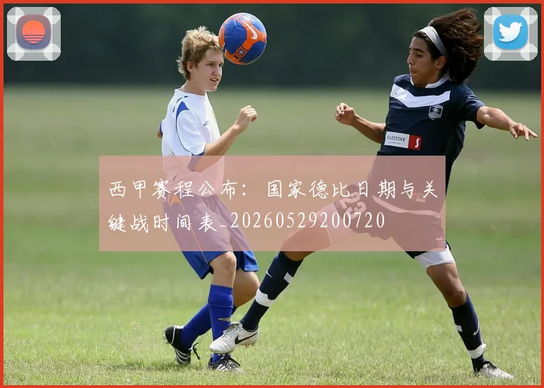 西甲赛程公布：国家德比日期与关键战时间表_20260529200720