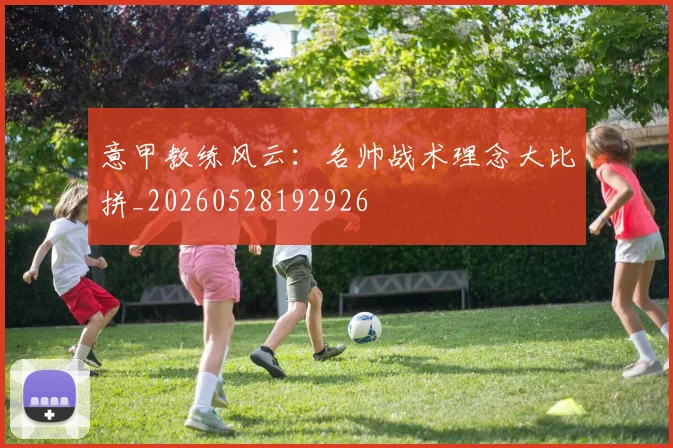 意甲教练风云：名帅战术理念大比拼_20260528192926