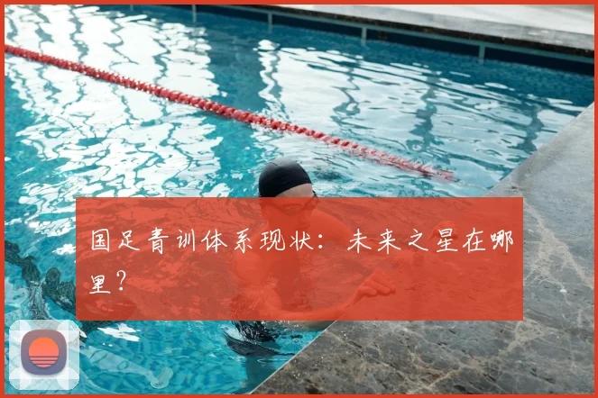 国足青训体系现状：未来之星在哪里？