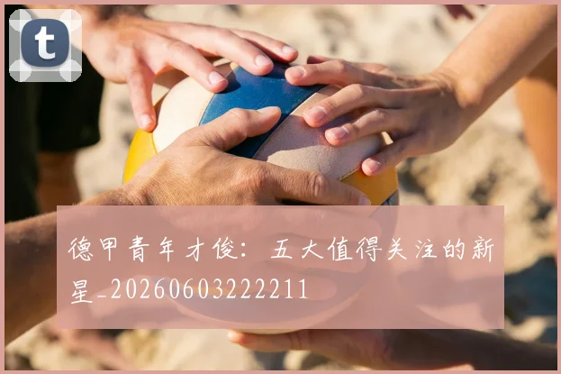 德甲青年才俊:五大值得关注的新星_20260603222211