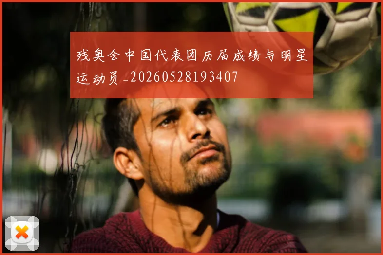 残奥会中国代表团历届成绩与明星运动员_20260528193407