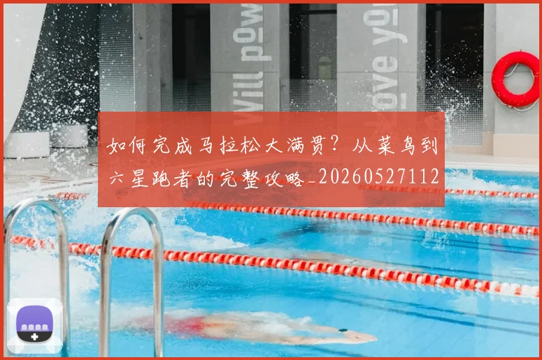 如何完成马拉松大满贯?从菜鸟到六星跑者的完整攻略_20260527112058