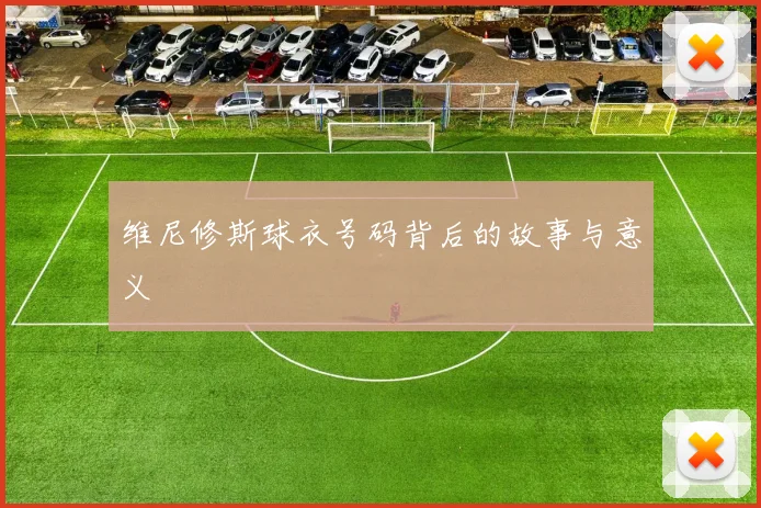 维尼修斯球衣号码背后的故事与意义