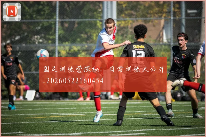 国足训练营探秘:日常训练大公开_20260522160454