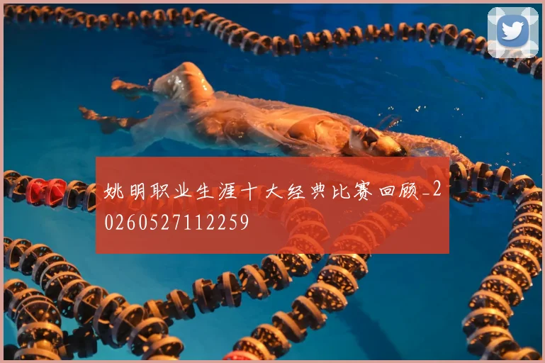 姚明职业生涯十大经典比赛回顾_20260527112259