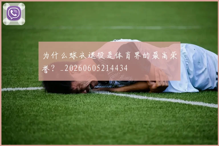为什么球衣退役是体育界的最高荣誉?_20260605214434