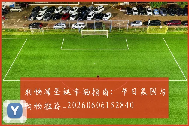利物浦圣诞市场指南：节日氛围与购物推荐_20260606152840