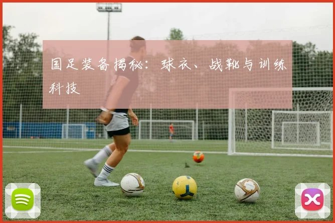 国足装备揭秘:球衣、战靴与训练科技
